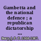 Gambetta and the national defence ; a republican dictatorship in France /