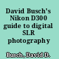 David Busch's Nikon D300 guide to digital SLR photography