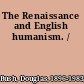 The Renaissance and English humanism. /