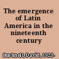 The emergence of Latin America in the nineteenth century /