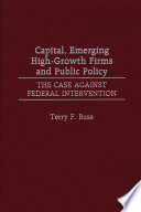 Capital, emerging high-growth firms and public policy the case against federal intervention /