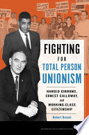 Fighting for total person unionism : Harold Gibbons, Ernest Calloway, and working-class citizenship /