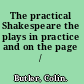 The practical Shakespeare the plays in practice and on the page /