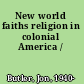 New world faiths religion in colonial America /