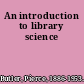 An introduction to library science