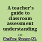 A teacher's guide to classroom assessment understanding and using assessment to improve student learning /