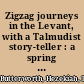 Zigzag journeys in the Levant, with a Talmudist story-teller : a spring trip of the Zigzag Club through Egypt and the Holy Land /