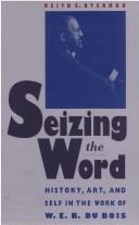 Seizing the word : history, art, and self in the work of W.E.B. Du Bois /