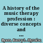 A history of the music therapy profession : diverse concepts and practices /