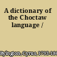 A dictionary of the Choctaw language /