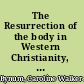 The Resurrection of the body in Western Christianity, 200-1336 /