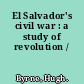 El Salvador's civil war : a study of revolution /