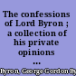 The confessions of Lord Byron ; a collection of his private opinions of men and of matters, taken from the new and enlarged edition of his Letters and journals /