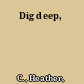 Dig deep,
