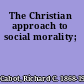 The Christian approach to social morality;
