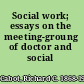 Social work; essays on the meeting-groung of doctor and social worker,