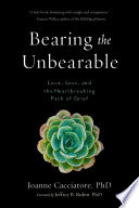 Bearing the unbearable : love, loss, and the heartbreaking path of grief /