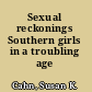 Sexual reckonings Southern girls in a troubling age /