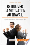 Retrouver la motivation au travail : Conseils pour redonner du sens à son emploi /