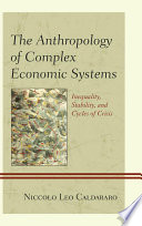 The anthropology of complex economic systems : inequality, stability, and cycles of crisis /