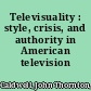 Televisuality : style, crisis, and authority in American television /