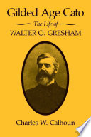 Gilded Age Cato : the life of Walter Q. Gresham /