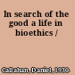 In search of the good a life in bioethics /