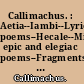 Callimachus. : Aetia--Iambi--Lyric poems--Hecale--Minor epic and elegiac poems--Fragments of epigrams--Fragments of uncertain location /