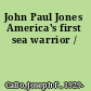 John Paul Jones America's first sea warrior /