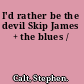 I'd rather be the devil Skip James + the blues /