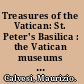 Treasures of the Vatican: St. Peter's Basilica : the Vatican museums and galleries, the treasure of St. Peter's, the Vatican grottoes and necropolis, the Vatican palaces /