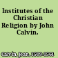 Institutes of the Christian Religion by John Calvin.
