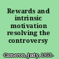 Rewards and intrinsic motivation resolving the controversy /