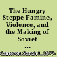 The Hungry Steppe Famine, Violence, and the Making of Soviet Kazakhstan /