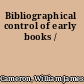 Bibliographical control of early books /