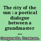 The city of the sun : a poetical dialogue between a grandmaster of the knights hospitallers and a Genoese sea captain, his guest /