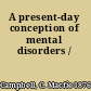 A present-day conception of mental disorders /