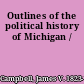 Outlines of the political history of Michigan /