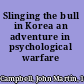 Slinging the bull in Korea an adventure in psychological warfare /