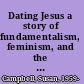 Dating Jesus a story of fundamentalism, feminism, and the American girl /