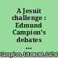 A Jesuit challenge : Edmund Campion's debates at the Tower of London in 1581 /