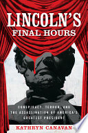 Lincoln's final hours : conspiracy, terror, and the assassination of America's greatest president /