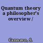 Quantum theory a philosopher's overview /