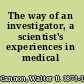 The way of an investigator, a scientist's experiences in medical research,