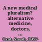 A new medical pluralism? alternative medicine, doctors, patients, and the state /