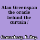 Alan Greenspan the oracle behind the curtain /