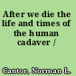 After we die the life and times of the human cadaver /