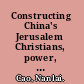 Constructing China's Jerusalem Christians, power, and place in contemporary Wenzhou /