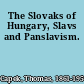 The Slovaks of Hungary, Slavs and Panslavism.