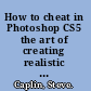 How to cheat in Photoshop CS5 the art of creating realistic photomontages /